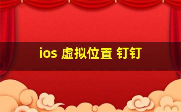 ios 虚拟位置 钉钉